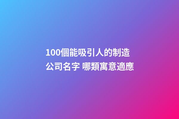100個能吸引人的制造公司名字 哪類寓意適應-第1張-公司起名-玄機派